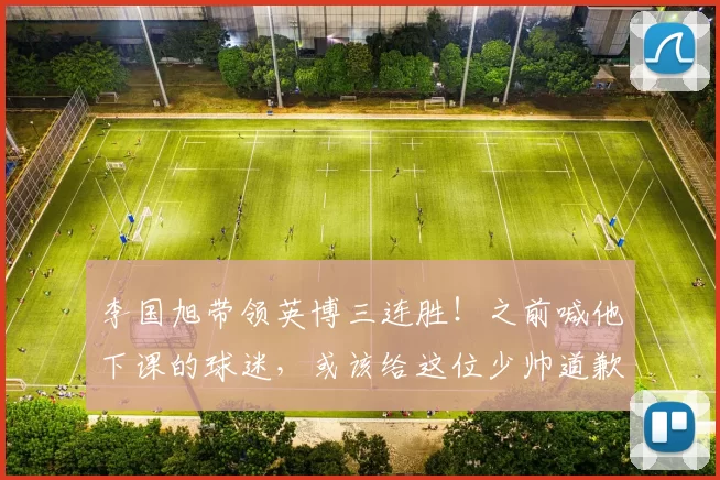 李国旭带领英博三连胜！之前喊他下课的球迷，或该给这位少帅道歉