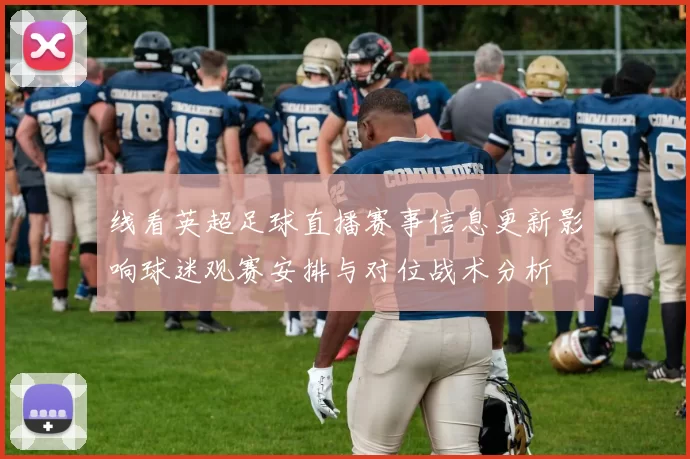 线看英超足球直播赛事信息更新影响球迷观赛安排与对位战术分析