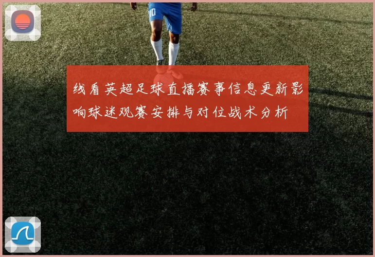 线看英超足球直播赛事信息更新影响球迷观赛安排与对位战术分析