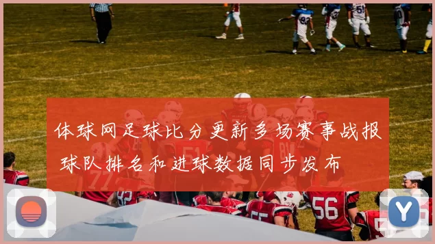 体球网足球比分更新多场赛事战报 球队排名和进球数据同步发布