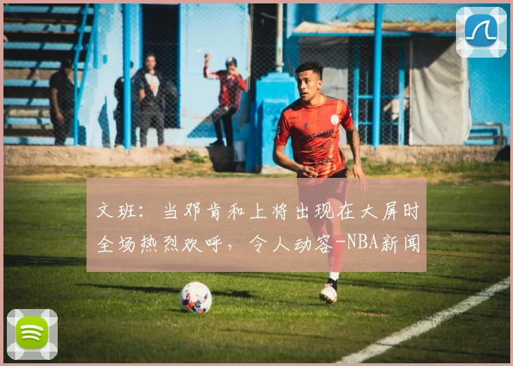 文班：当邓肯和上将出现在大屏时全场热烈欢呼，令人动容-NBA新闻