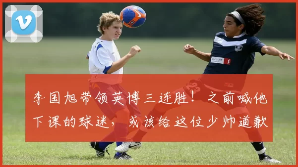 李国旭带领英博三连胜!之前喊他下课的球迷,或该给这位少帅道歉