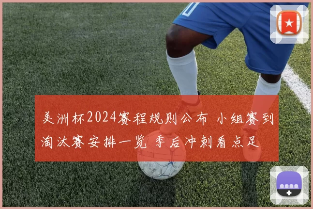 美洲杯2024赛程规则公布 小组赛到淘汰赛安排一览 季后冲刺看点足