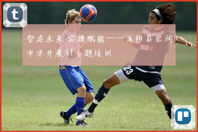 智启未来 实操赋能——高阳县宏润中学开展AI专题培训