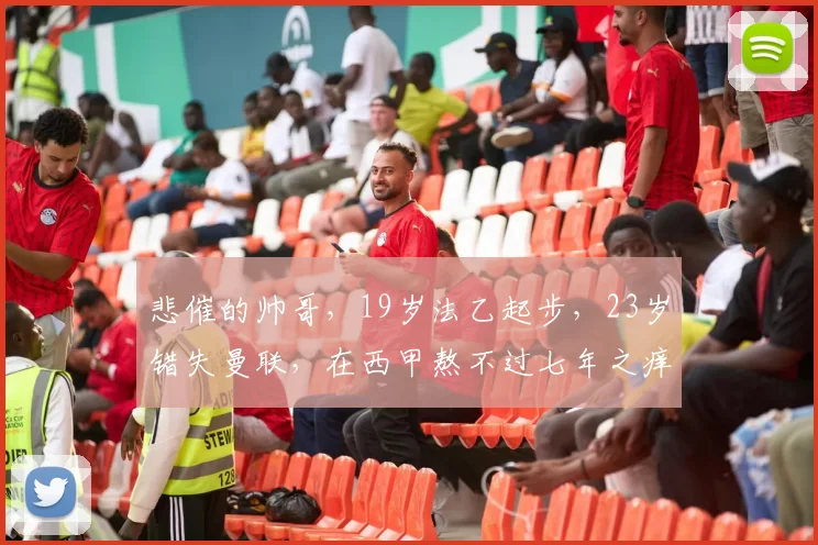 悲催的帅哥，19岁法乙起步，23岁错失曼联，在西甲熬不过七年之痒