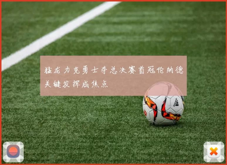 猛龙力克勇士夺总决赛首冠伦纳德关键发挥成焦点