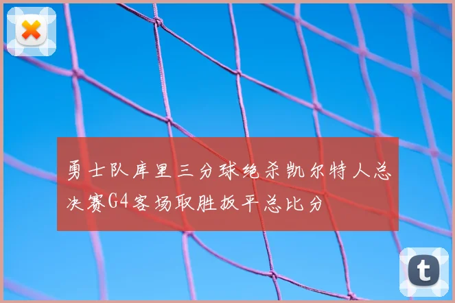 勇士队库里三分球绝杀凯尔特人总决赛G4客场取胜扳平总比分