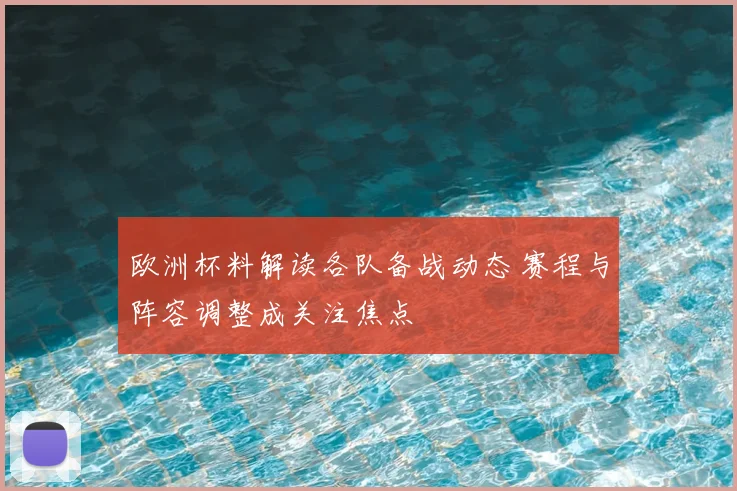 欧洲杯料解读各队备战动态 赛程与阵容调整成关注焦点