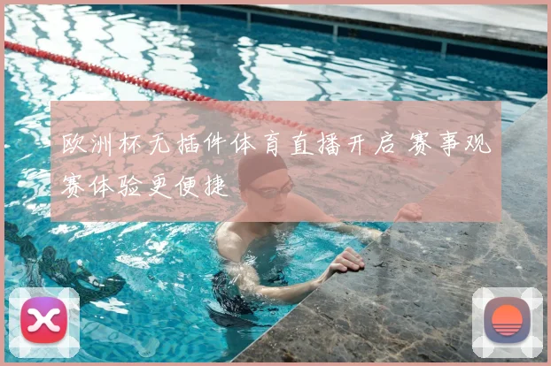 欧洲杯无插件体育直播开启 赛事观赛体验更便捷