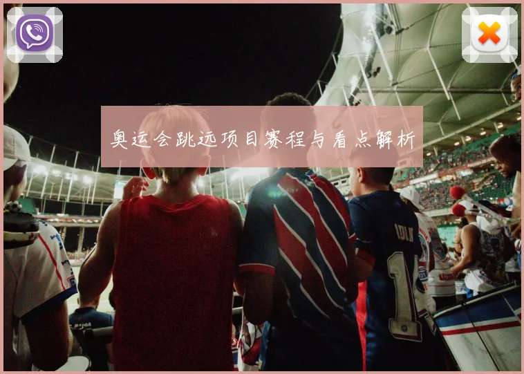 奥运会跳远项目赛程与看点解析