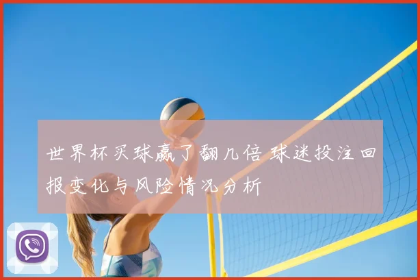 世界杯买球赢了翻几倍 球迷投注回报变化与风险情况分析