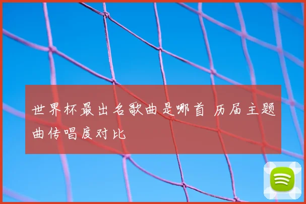 世界杯最出名歌曲是哪首 历届主题曲传唱度对比