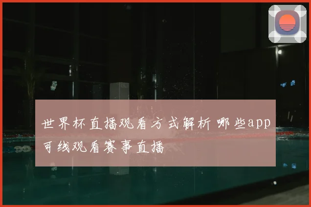 世界杯直播观看方式解析 哪些app可线观看赛事直播