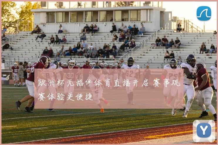 欧洲杯无插件体育直播开启 赛事观赛体验更便捷