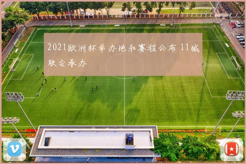 2021欧洲杯举办地和赛程公布 11城联合承办