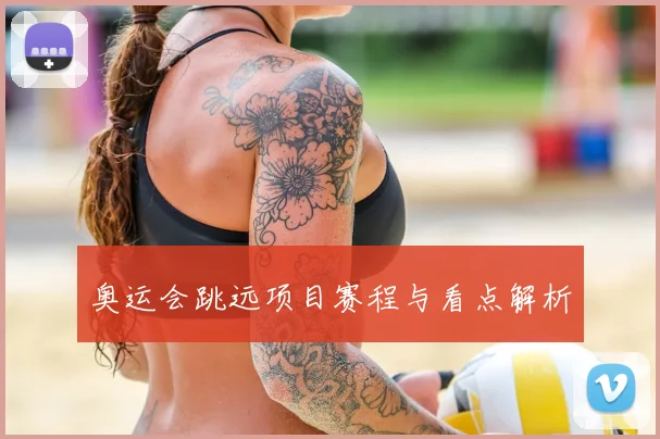 奥运会跳远项目赛程与看点解析