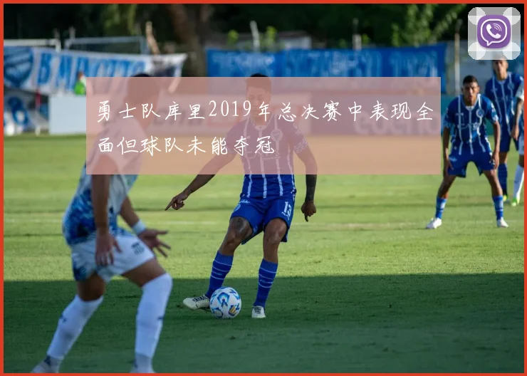 勇士队库里2019年总决赛中表现全面但球队未能夺冠