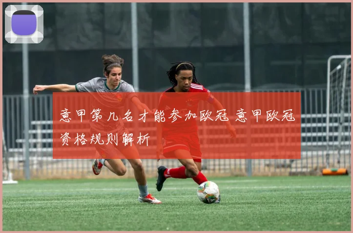意甲第几名才能参加欧冠 意甲欧冠资格规则解析